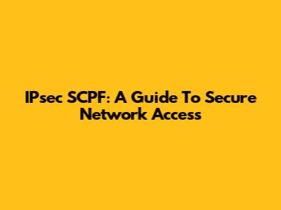 IPsec SCPF: A Guide To Secure Network Access