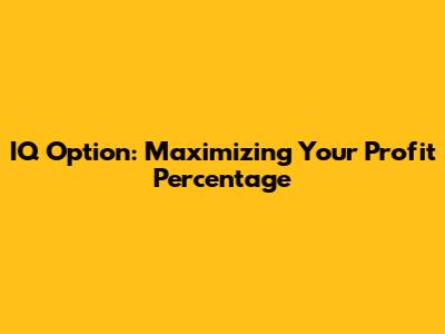IQ Option: Maximizing Your Profit Percentage