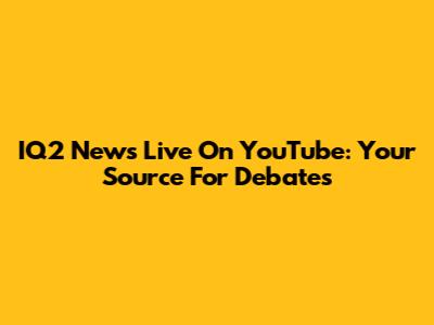 IQ2 News Live On YouTube: Your Source For Debates