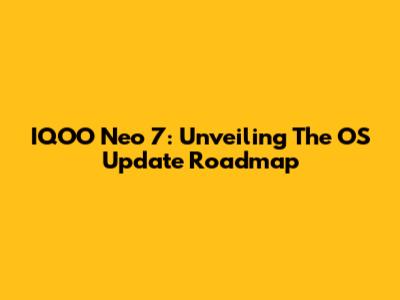 IQOO Neo 7: Unveiling The OS Update Roadmap