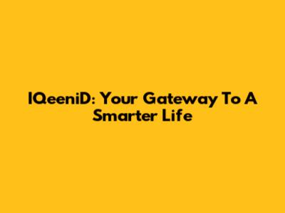 IQeeniD: Your Gateway To A Smarter Life