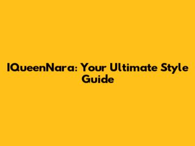 IQueenNara: Your Ultimate Style Guide