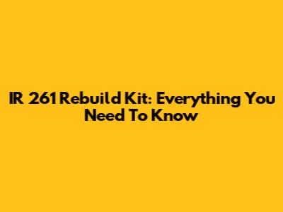 IR 261 Rebuild Kit: Everything You Need To Know