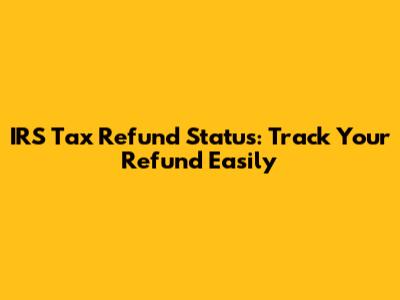 IRS Tax Refund Status: Track Your Refund Easily