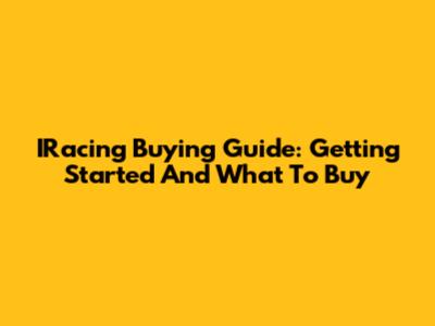 IRacing Buying Guide: Getting Started And What To Buy