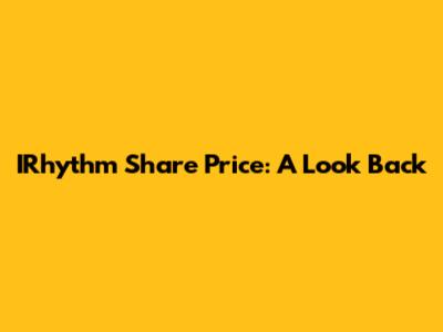IRhythm Share Price: A Look Back