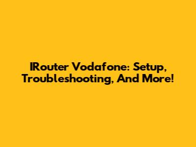 IRouter Vodafone: Setup, Troubleshooting, And More!
