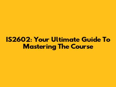 IS2602: Your Ultimate Guide To Mastering The Course
