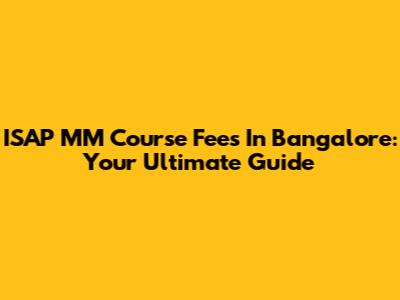 ISAP MM Course Fees In Bangalore: Your Ultimate Guide