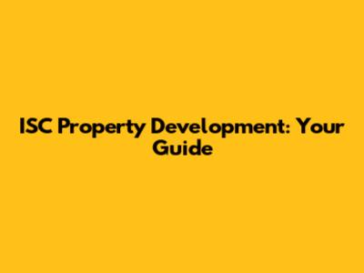 ISC Property Development: Your Guide