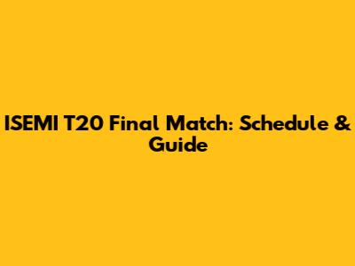 ISEMI T20 Final Match: Schedule & Guide
