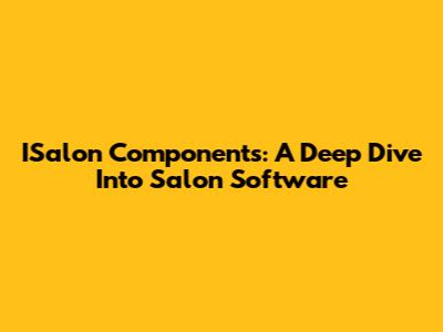 ISalon Components: A Deep Dive Into Salon Software
