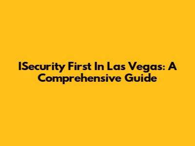 ISecurity First In Las Vegas: A Comprehensive Guide