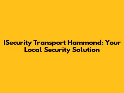ISecurity Transport Hammond: Your Local Security Solution