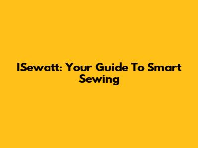 ISewatt: Your Guide To Smart Sewing