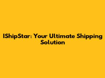 IShipStar: Your Ultimate Shipping Solution
