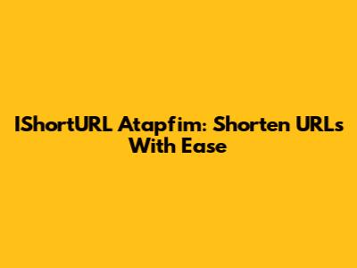 IShortURL Atapfim: Shorten URLs With Ease