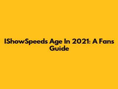 IShowSpeed's Age In 2021: A Fan's Guide