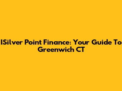 ISilver Point Finance: Your Guide To Greenwich CT