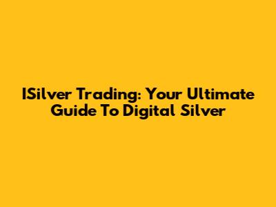 ISilver Trading: Your Ultimate Guide To Digital Silver