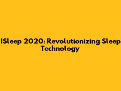 ISleep 2020: Revolutionizing Sleep Technology