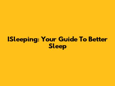 ISleeping: Your Guide To Better Sleep