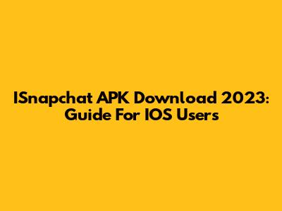ISnapchat APK Download 2023: Guide For IOS Users