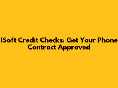 ISoft Credit Checks: Get Your Phone Contract Approved