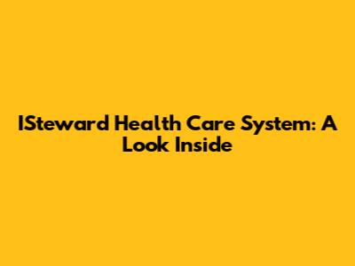 ISteward Health Care System: A Look Inside