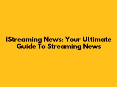 IStreaming News: Your Ultimate Guide To Streaming News