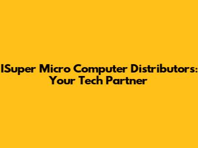 ISuper Micro Computer Distributors: Your Tech Partner