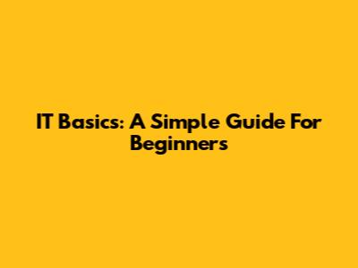IT Basics: A Simple Guide For Beginners