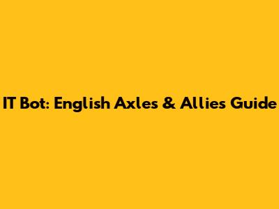 IT Bot: English Axles & Allies Guide