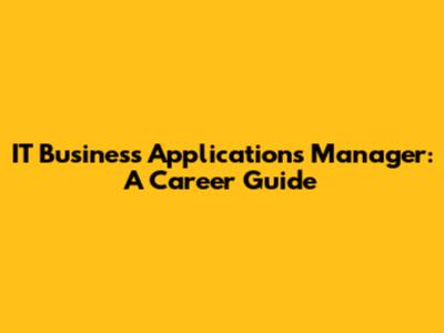 IT Business Applications Manager: A Career Guide