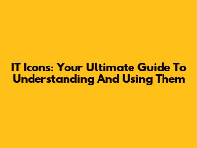 IT Icons: Your Ultimate Guide To Understanding And Using Them