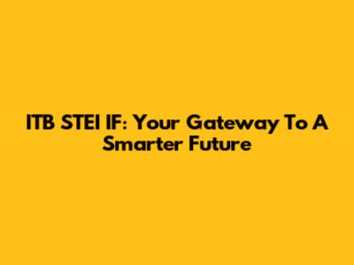 ITB STEI IF: Your Gateway To A Smarter Future