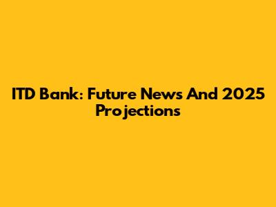 ITD Bank: Future News And 2025 Projections