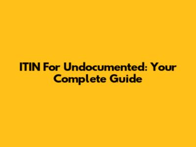 ITIN For Undocumented: Your Complete Guide