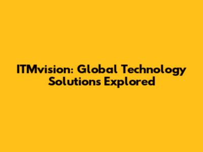 ITMvision: Global Technology Solutions Explored