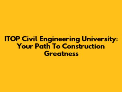 ITOP Civil Engineering University: Your Path To Construction Greatness