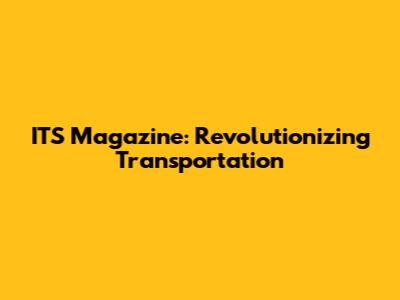 ITS Magazine: Revolutionizing Transportation