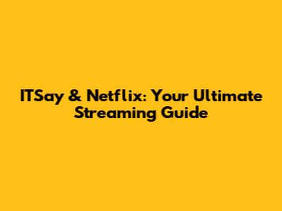 ITSay & Netflix: Your Ultimate Streaming Guide