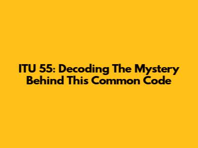 ITU 55: Decoding The Mystery Behind This Common Code