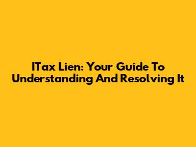 ITax Lien: Your Guide To Understanding And Resolving It
