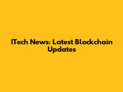ITech News: Latest Blockchain Updates