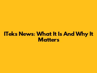 ITeks News: What It Is And Why It Matters