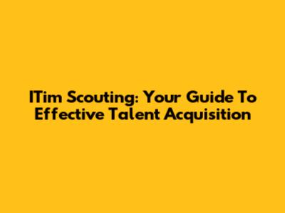 ITim Scouting: Your Guide To Effective Talent Acquisition