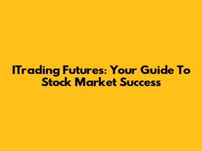 ITrading Futures: Your Guide To Stock Market Success