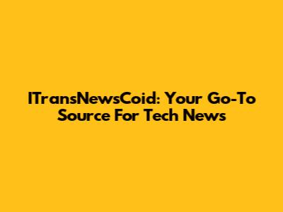 ITransNewsCoid: Your Go-To Source For Tech News