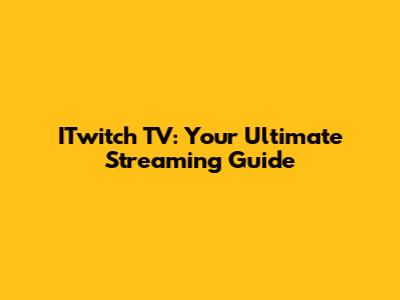 ITwitch TV: Your Ultimate Streaming Guide